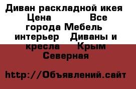 Диван раскладной икея › Цена ­ 8 500 - Все города Мебель, интерьер » Диваны и кресла   . Крым,Северная